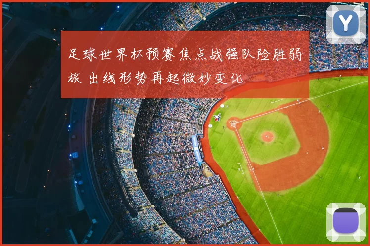 足球世界杯预赛焦点战强队险胜弱旅 出线形势再起微妙变化