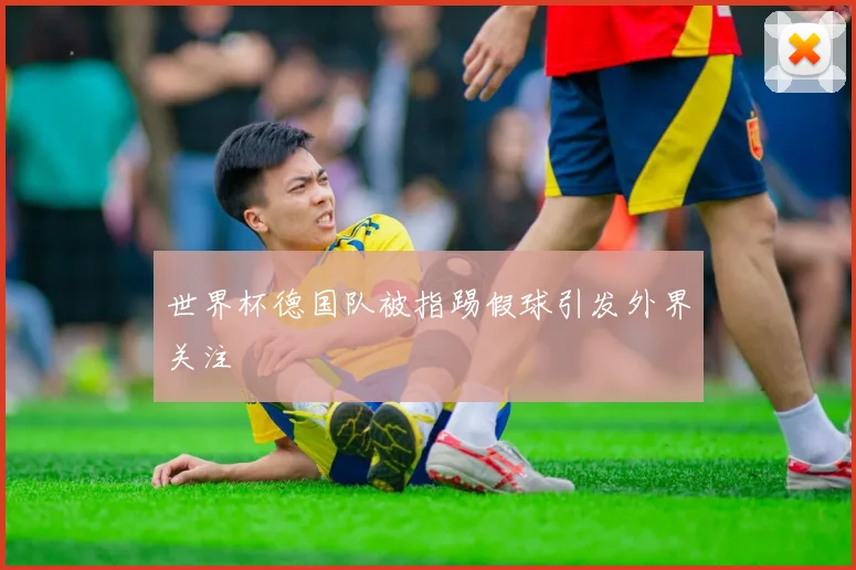 世界杯德国队被指踢假球引发外界关注