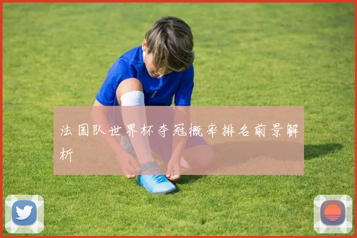 法国队世界杯夺冠概率排名前景解析