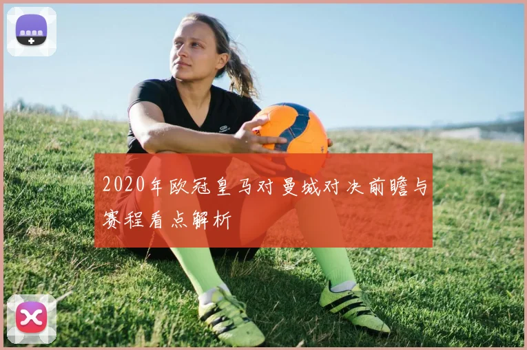2020年欧冠皇马对曼城对决前瞻与赛程看点解析