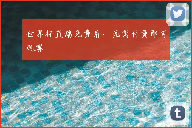 世界杯直播免费看,无需付费即可观赛