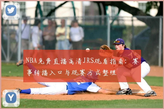 NBA免费直播高清JRS观看指南:赛事转播入口与观赛方式整理