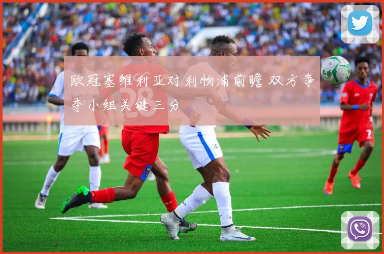 欧冠塞维利亚对利物浦前瞻 双方争夺小组关键三分