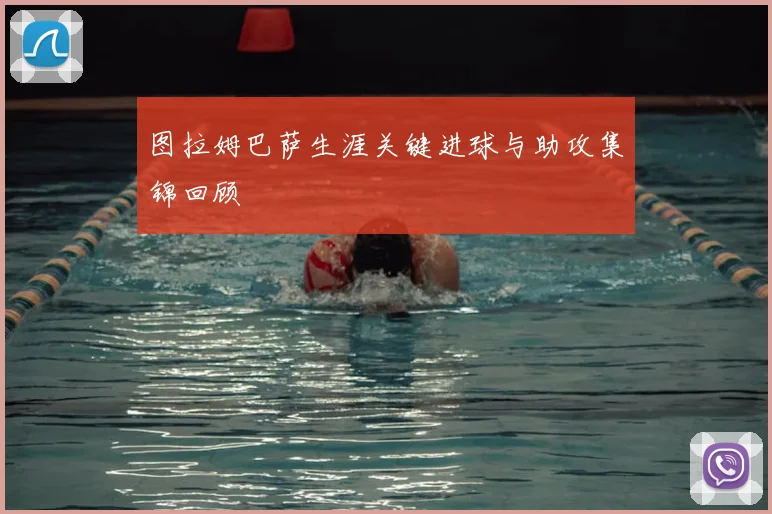 图拉姆巴萨生涯关键进球与助攻集锦回顾