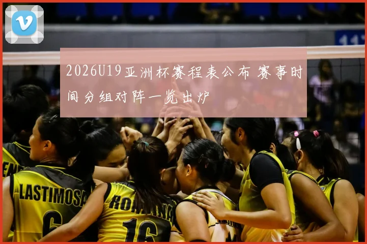 2026U19亚洲杯赛程表公布 赛事时间分组对阵一览出炉