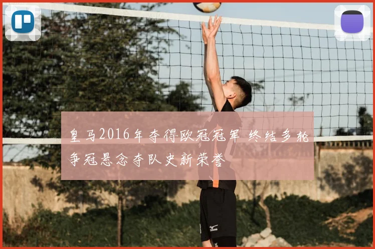 皇马2016年夺得欧冠冠军 终结多轮争冠悬念夺队史新荣誉
