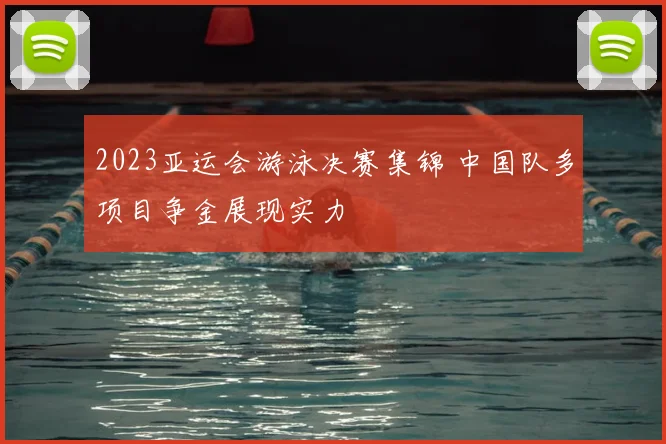 2023亚运会游泳决赛集锦 中国队多项目争金展现实力
