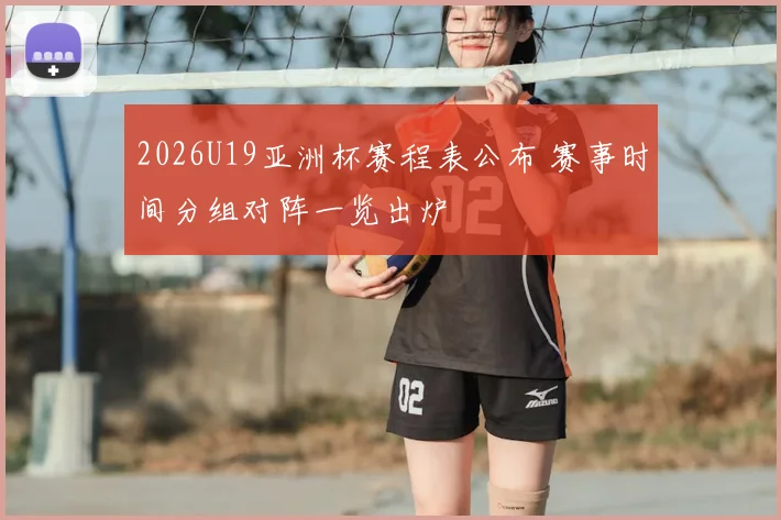 2026U19亚洲杯赛程表公布 赛事时间分组对阵一览出炉