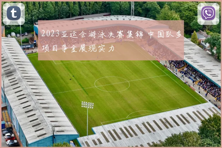 2023亚运会游泳决赛集锦 中国队多项目争金展现实力