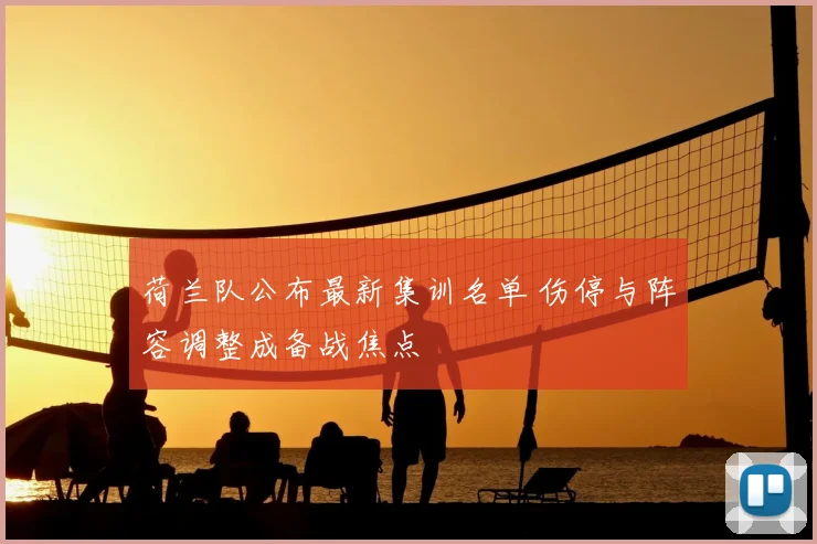 荷兰队公布最新集训名单 伤停与阵容调整成备战焦点