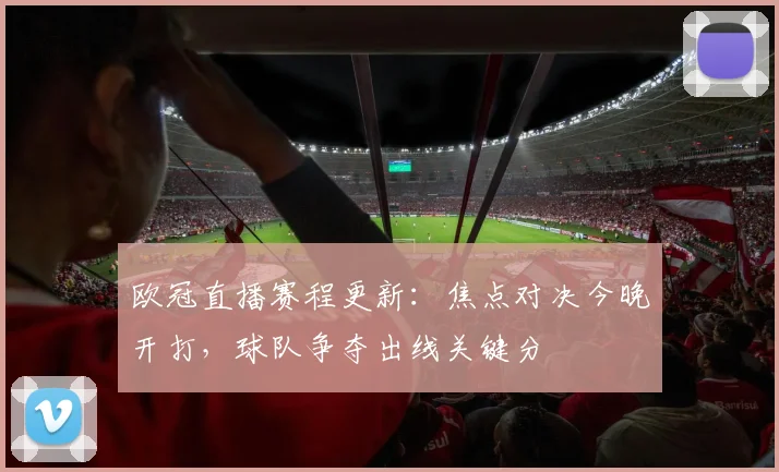 欧冠直播赛程更新：焦点对决今晚开打，球队争夺出线关键分