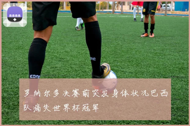 罗纳尔多决赛前突发身体状况巴西队痛失世界杯冠军