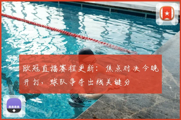 欧冠直播赛程更新：焦点对决今晚开打，球队争夺出线关键分