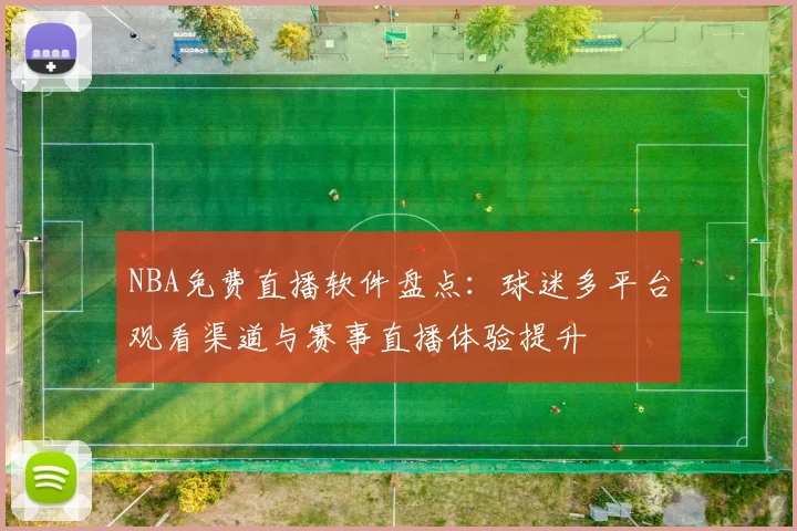 NBA免费直播软件盘点：球迷多平台观看渠道与赛事直播体验提升