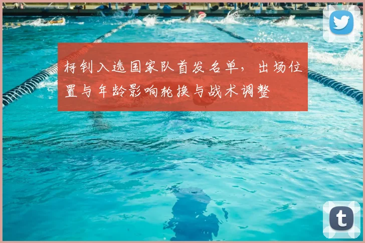 柯钊入选国家队首发名单,出场位置与年龄影响轮换与战术调整