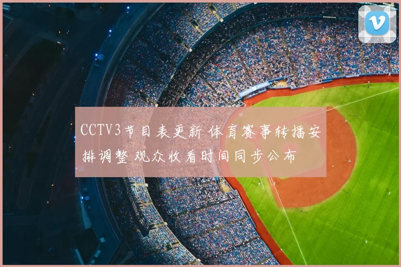 CCTV3节目表更新 体育赛事转播安排调整 观众收看时间同步公布